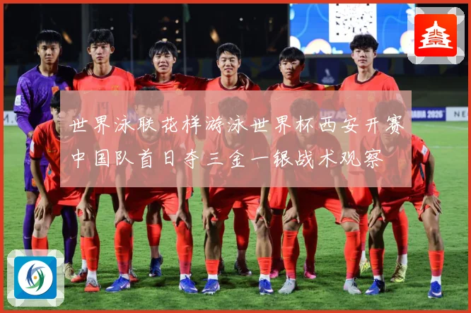 世界泳联花样游泳世界杯西安开赛中国队首日夺三金一银战术观察