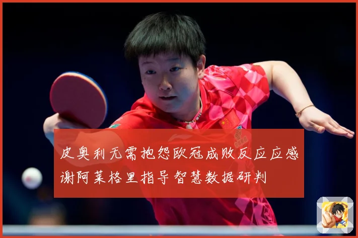 皮奥利无需抱怨欧冠成败反应应感谢阿莱格里指导智慧数据研判