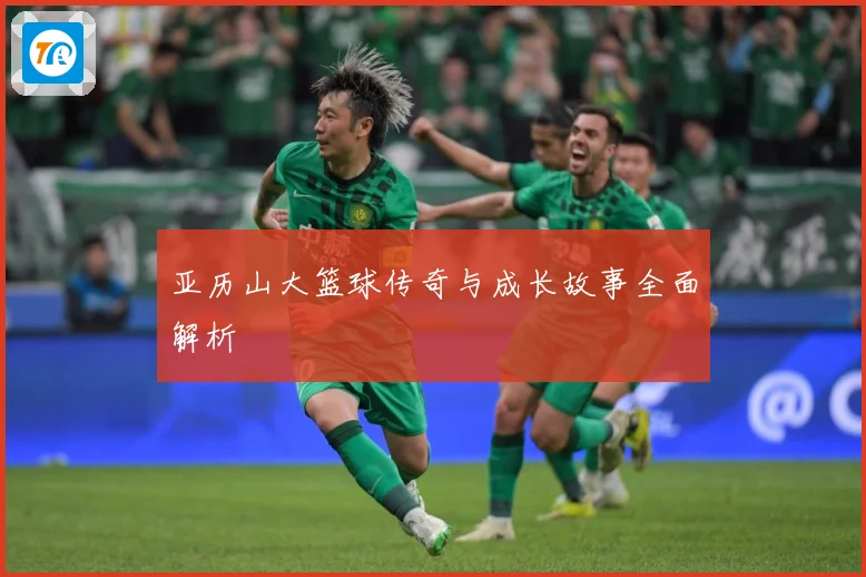 亚历山大篮球传奇与成长故事全面解析