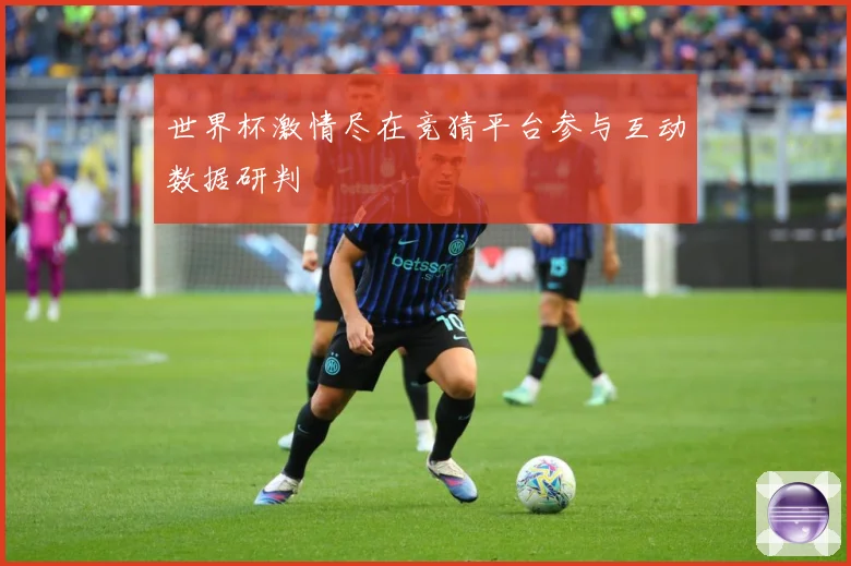 世界杯激情尽在竞猜平台参与互动数据研判