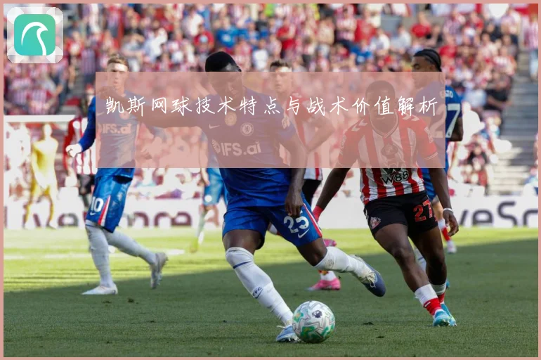 凯斯网球技术特点与战术价值解析