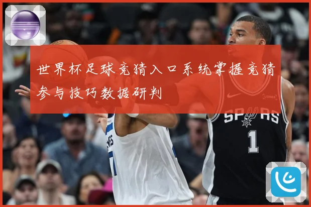 世界杯足球竞猜入口系统掌握竞猜参与技巧数据研判