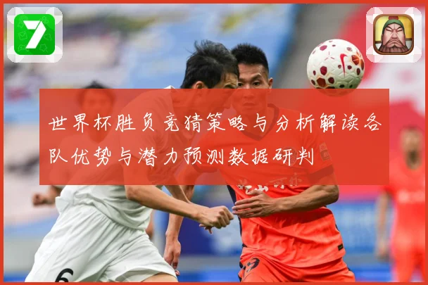 世界杯胜负竞猜策略与分析解读各队优势与潜力预测数据研判
