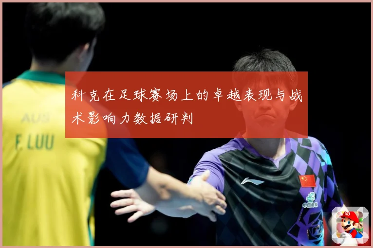 科克在足球赛场上的卓越表现与战术影响力数据研判