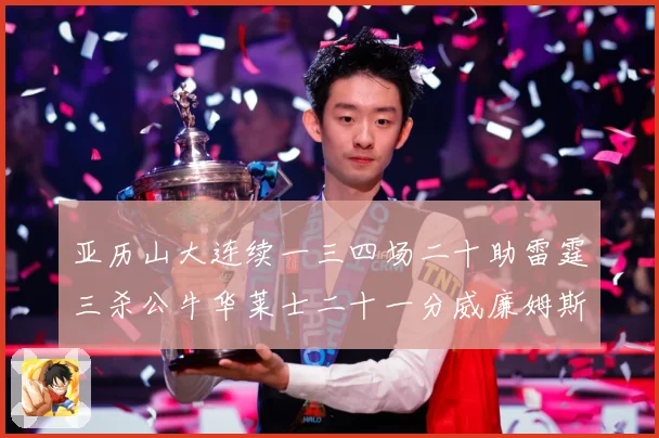 亚历山大连续一三四场二十助雷霆三杀公牛华莱士二十一分威廉姆斯赛场复盘