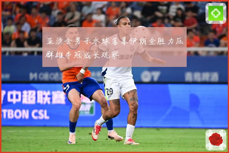 亚沙会男子水球落幕伊朗全胜力压群雄夺冠成长观察