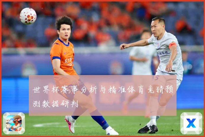 世界杯赛事分析与精准体育竞猜预测数据研判