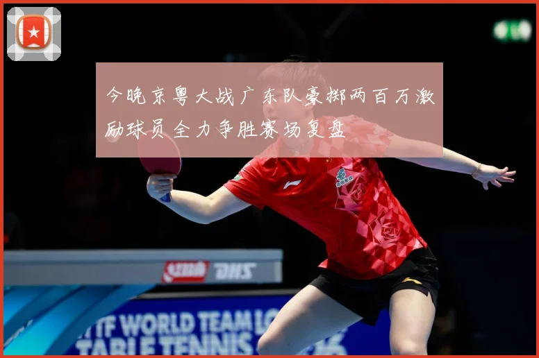 今晚京粤大战广东队豪掷两百万激励球员全力争胜赛场复盘