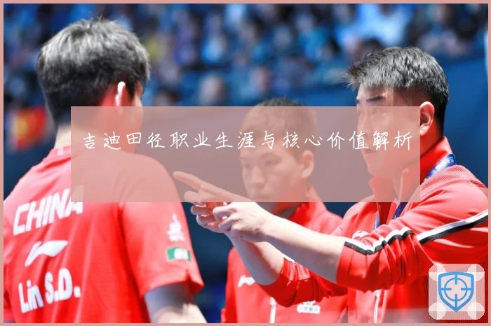 吉迪田径职业生涯与核心价值解析