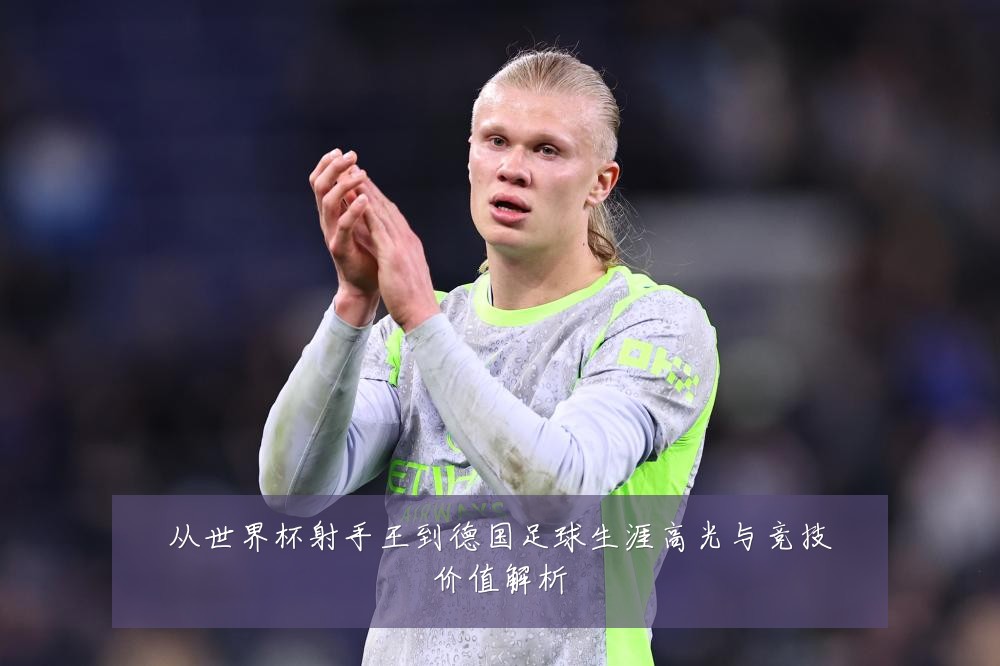 从世界杯射手王到德国足球生涯高光与竞技价值解析