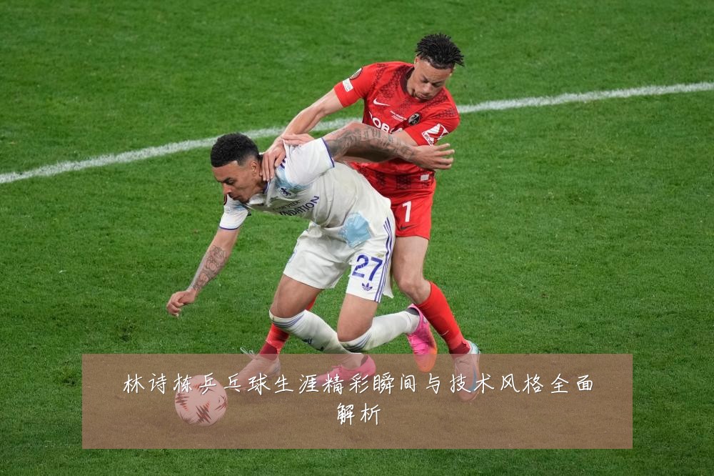 林诗栋乒乓球生涯精彩瞬间与技术风格全面解析