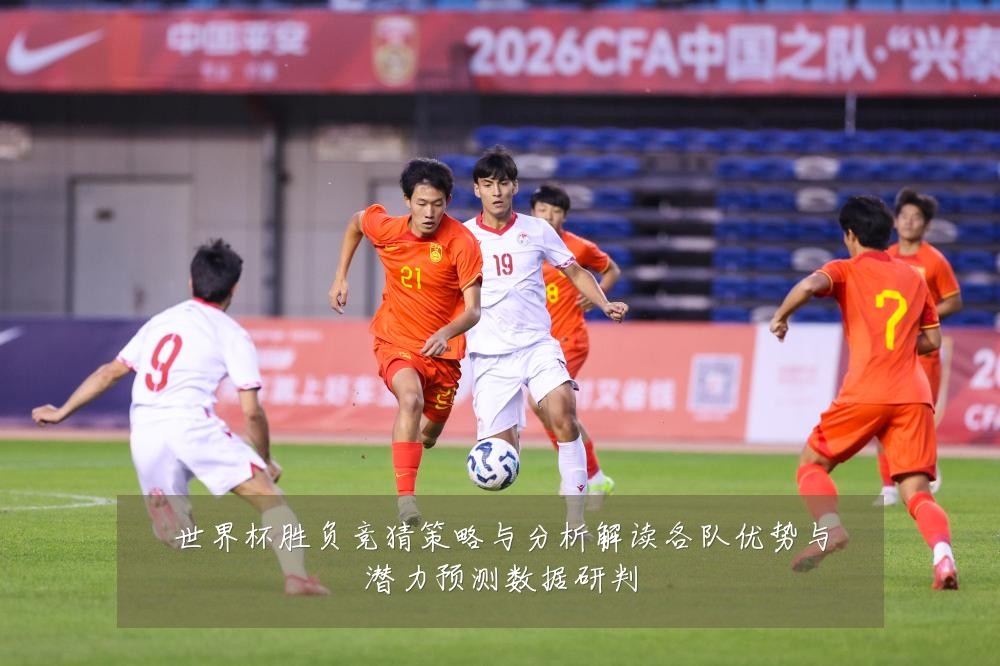 世界杯胜负竞猜策略与分析解读各队优势与潜力预测数据研判