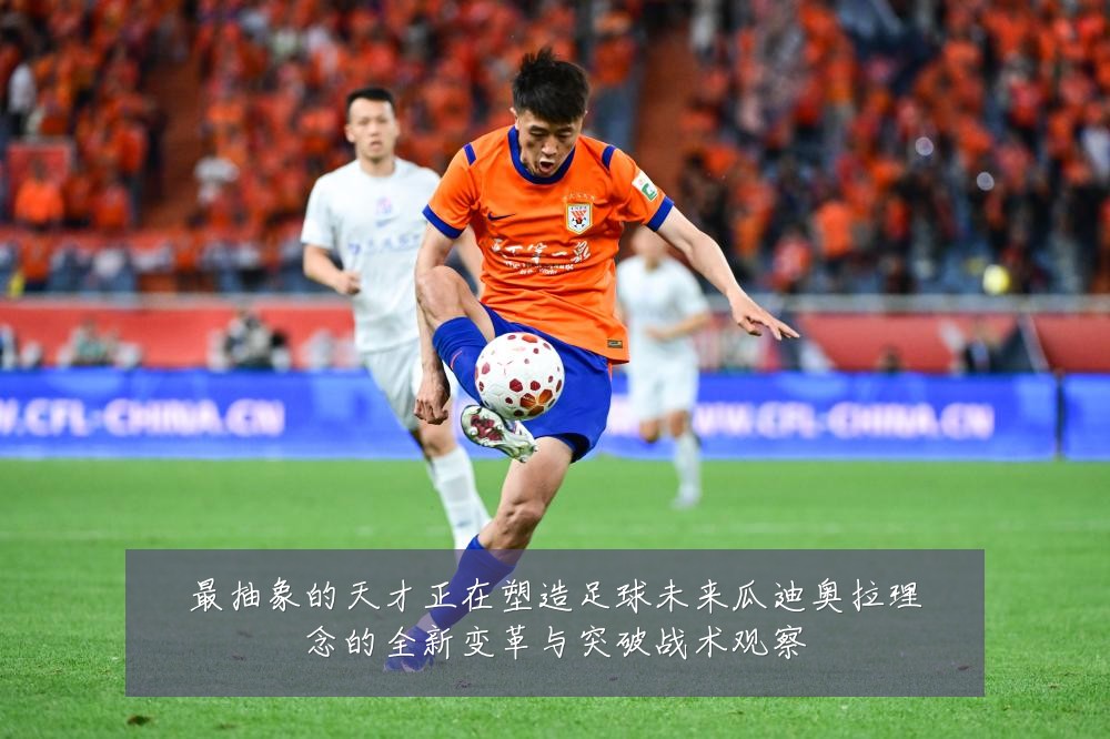 最抽象的天才正在塑造足球未来瓜迪奥拉理念的全新变革与突破战术观察