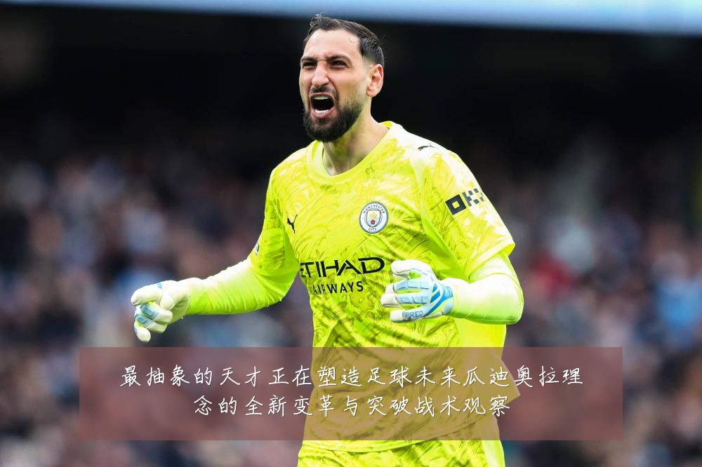 最抽象的天才正在塑造足球未来瓜迪奥拉理念的全新变革与突破战术观察