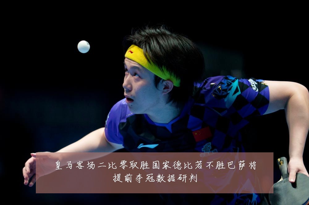 皇马客场二比零取胜国家德比若不胜巴萨将提前夺冠数据研判