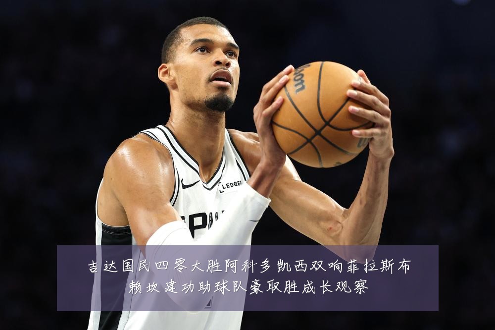 吉达国民四零大胜阿科多凯西双响菲拉斯布赖坎建功助球队豪取胜成长观察