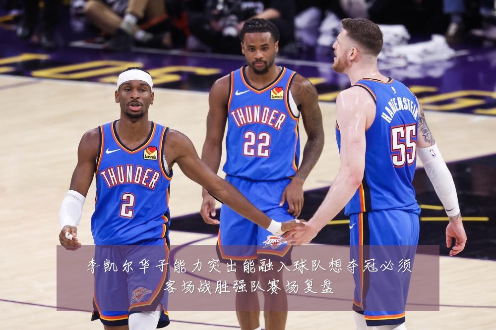 李凯尔华子能力突出能融入球队想夺冠必须客场战胜强队赛场复盘