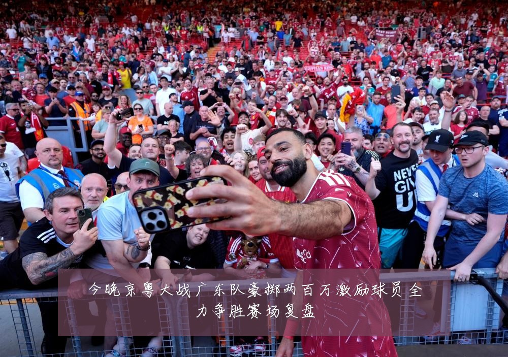 今晚京粤大战广东队豪掷两百万激励球员全力争胜赛场复盘