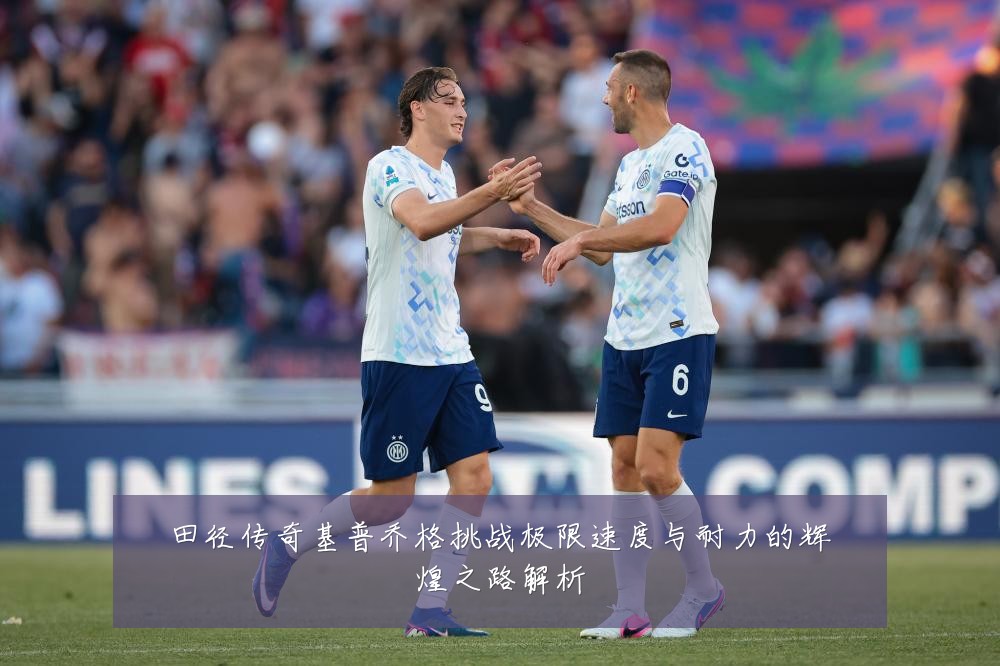 田径传奇基普乔格挑战极限速度与耐力的辉煌之路解析